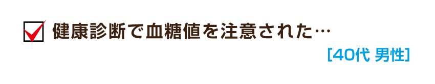 健康診断で血糖値を注意された…［40代 男性］