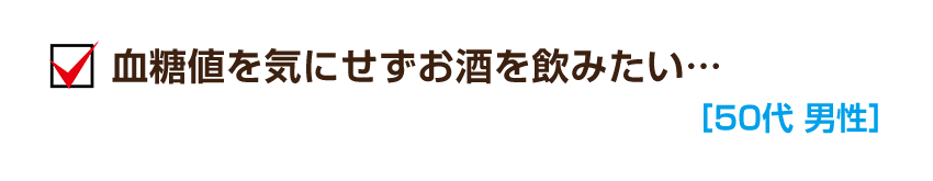 血糖値を気にせずお酒を飲みたい…［50代 男性］