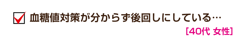 血糖値対策が分からず後回しにしている…［40代 女性］